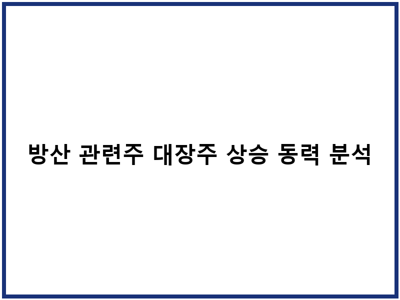 방산 관련주 대장주 상승 동력 분석