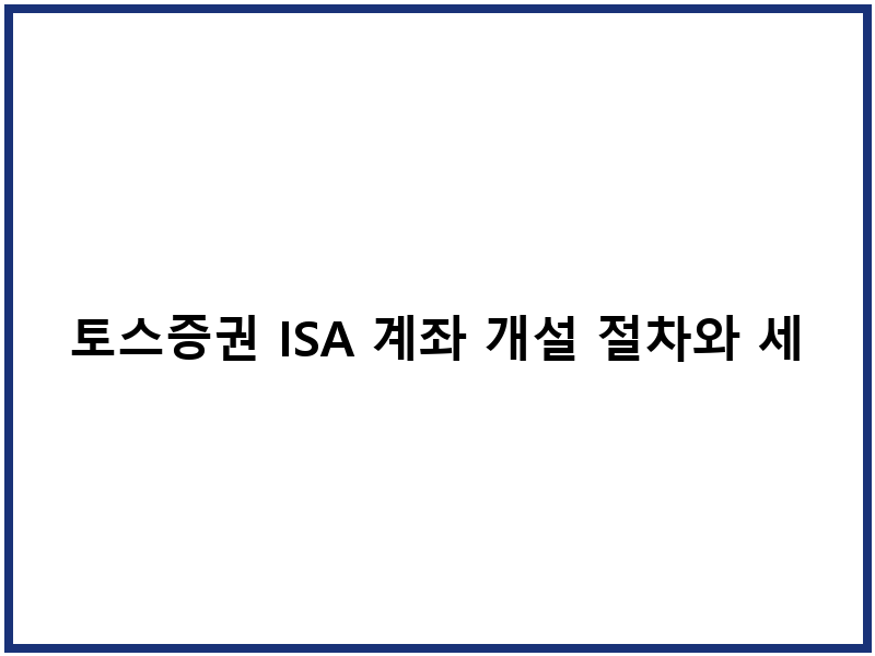 토스증권 ISA 계좌 개설 절차와 세제 혜택