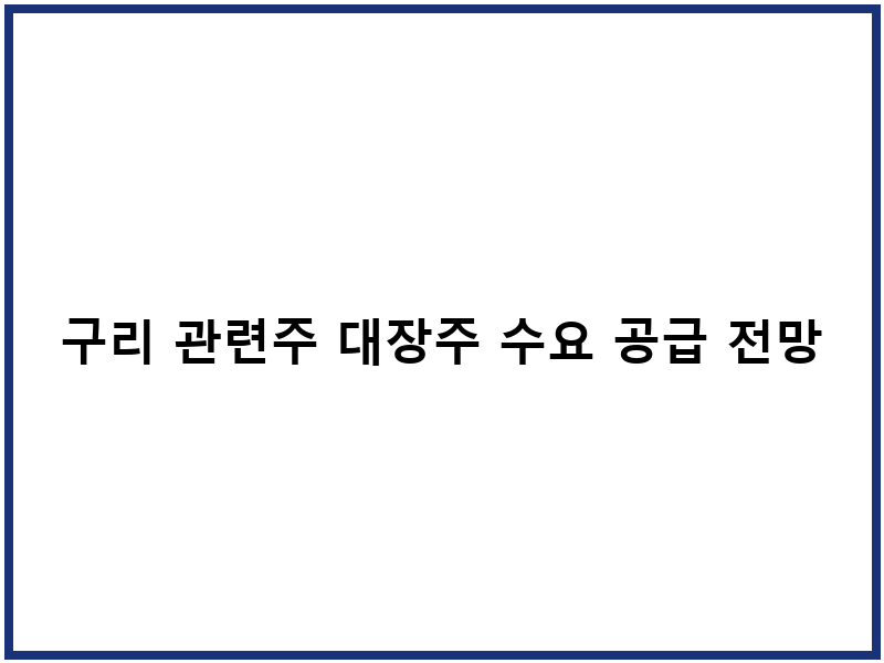 구리 관련주 대장주 수요 공급 전망