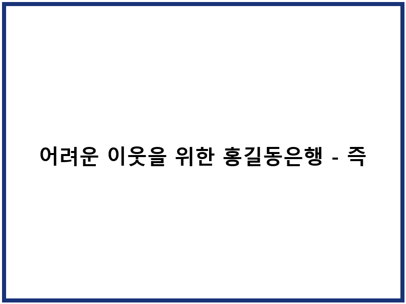 어려운 이웃을 위한 홍길동은행 - 즉시 지원과 선행 실천