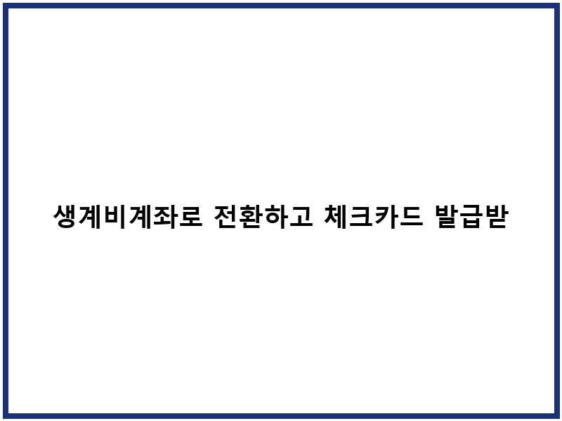 생계비계좌로 전환하고 체크카드 발급받는 방법