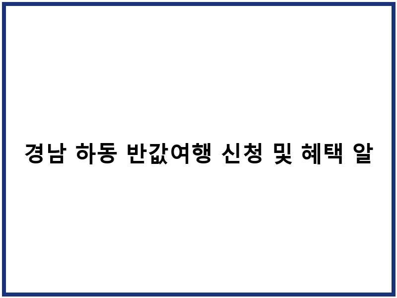 경남 하동 반값여행 신청 및 혜택 알아보기