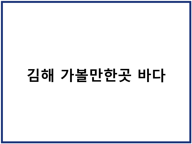 김해 가볼만한곳 바다